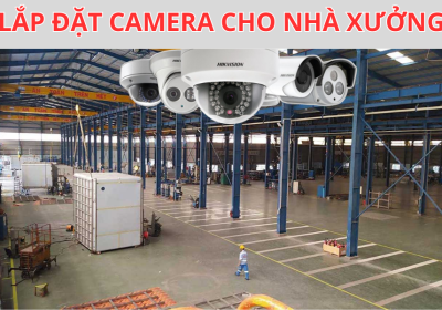 Lắp Đặt Camera Cho Nhà Xưởng – Giải Pháp An Ninh Hiệu Quả, Tiết Kiệm Chi Phí