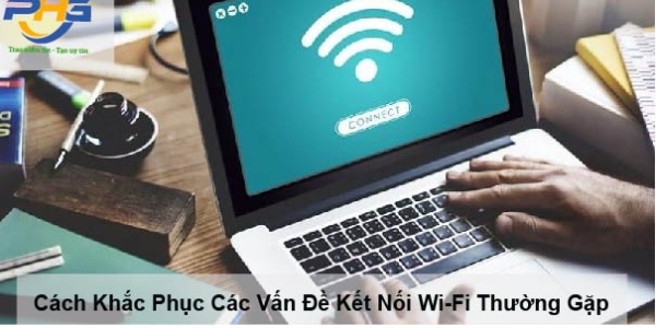 Cách Khắc Phục Các Vấn Đề Kết Nối Wi-Fi Thường Gặp