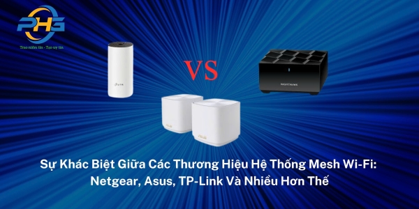 Sự Khác Biệt Giữa Các Thương Hiệu Hệ Thống Mesh Wi-Fi: Netgear, Asus, TP-Link Và Nhiều Hơn Thế